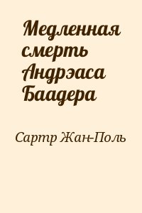 Сартр Жан-Поль - Медленная смерть Андрэаса Баадера