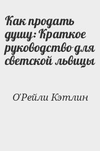О'Рейли Кэтлин - Как продать душу: Краткое руководство для светской львицы
