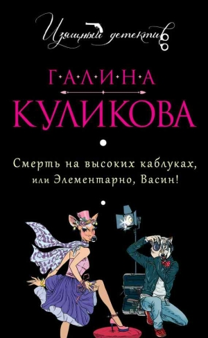 Куликова Галина - Смерть на высоких каблуках, или Элементарно, Васин! (сборник)