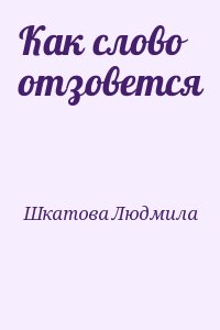Шкатова Людмила - Как слово отзовется