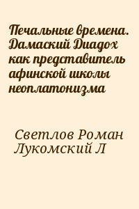 Светлов Роман, Лукомский Леонид - Печальные времена. Дамаский Диадох как представитель афинской школы неоплатонизма