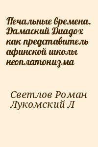 Светлов Роман, Лукомский Леонид - Печальные времена. Дамаский Диадох как представитель афинской школы неоплатонизма