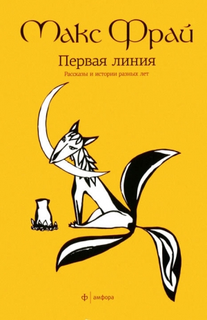 Фрай Макс - Первая линия. Рассказы и истории разных лет