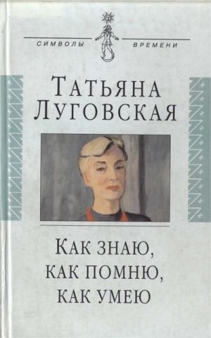 Луговская Татьяна - Как знаю, как помню, как умею