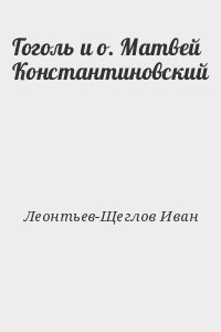 Леонтьев-Щеглов Иван - Гоголь и о. Матвей Константиновский