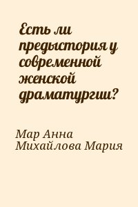Мар Анна, Михайлова Мария - Есть ли предыстория у современной женской драматургии?