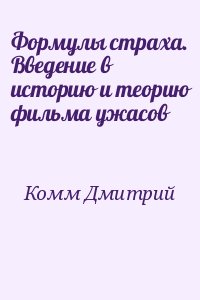 Комм Дмитрий - Формулы страха. Введение в историю и теорию фильма ужасов