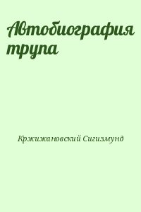Кржижановский Сигизмунд - Автобиография трупа