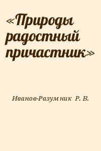 Иванов-Разумник  Р. В. - «Природы радостный причастник»