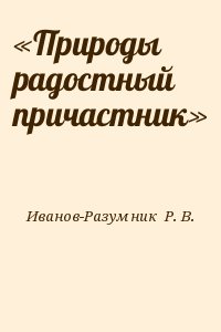 Иванов-Разумник  Р. В. - «Природы радостный причастник»