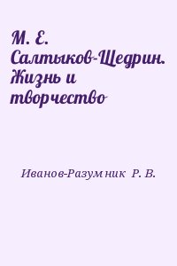 Иванов-Разумник  Р. В. - М. Е. Салтыков-Щедрин. Жизнь и творчество