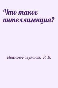 Иванов-Разумник  Р. В. - Что такое интеллигенция?