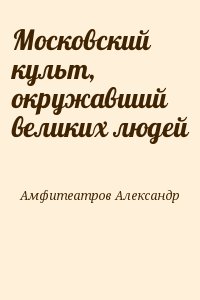 Амфитеатров Александр - Московский культ, окружавший великих людей