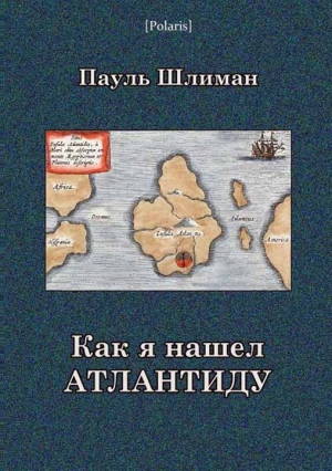 Шлиман Пауль - Как я нашел Атлантиду