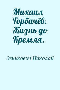 Зенькович Николай - Михаил Горбачёв. Жизнь до Кремля.