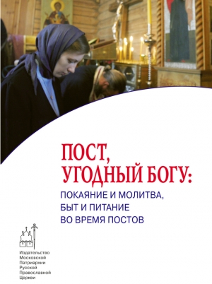 авторов Коллектив - Пост, угодный Богу: покаяние и молитва, быт и питание во время постов