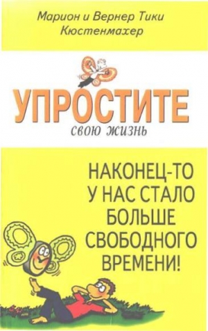 Кюстенмахер Вернер Тики, Кюстенмахер Марион - Упростите свою жизнь. Наконец-то у нас стало больше свободного времени