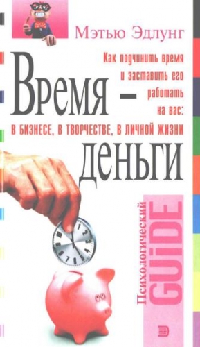 Эдлунг Мэтью - Время - деньги. Как подчинить время и заставить его работать на вас