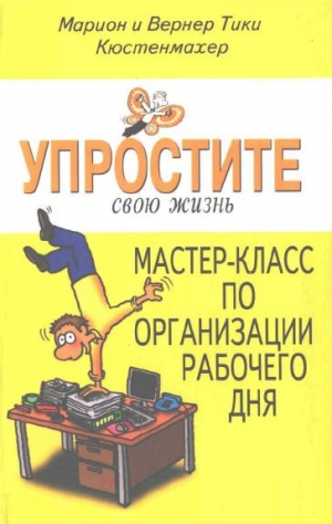 Кюстенмахер Вернер Тики, Кюстенмахер Марион - Упростите свою жизнь. Мастер-класс по организации рабочего дня