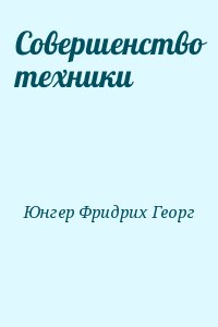 Юнгер Фридрих Георг - Совершенство техники