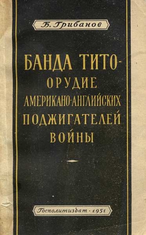 Грибанов Борис - Банда Тито – Орудие Американо-английских поджигателей войны