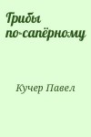 Кучер Павел - Грибы по-сапёрному