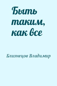 Близнецов Владимир - Быть таким, как все