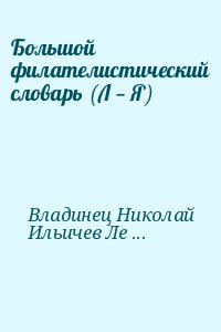 Владинец Николай, Ильичев Леонид, Левитас Иосиф - Большой филателистический словарь (Л — Я)