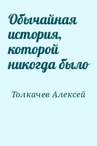 Толкачев Алексей - Обычайная история, которой никогда было