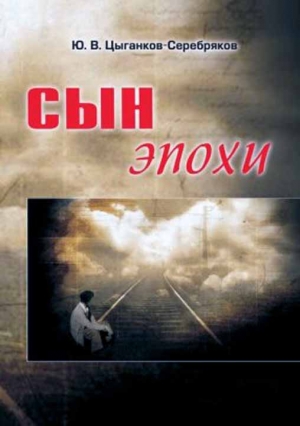 Цыганков-Серебряков Юрий - Сын эпохи