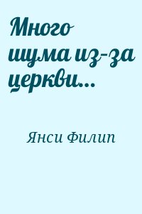 Янси Филип - Много шума из–за церкви…