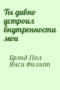 Янси Филип, Брэнд Пол - Ты дивно устроил внутренности мои