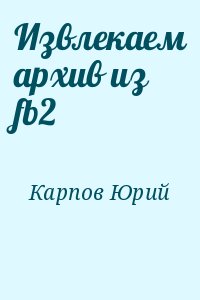 Карпов Юрий - Извлекаем архив из fb2