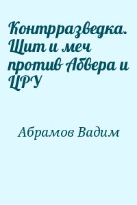 Абрамов Вадим - Контрразведка. Щит и меч против Абвера и ЦРУ