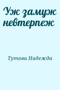 Уж замуж невтерпеж. Невтерпёж как.