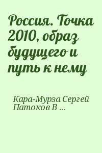 Кара-Мурза Сергей, Патоков В. - Россия. Точка 2010, образ будущего и путь к нему