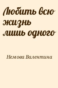 Немова Валентина - Любить всю жизнь лишь одного
