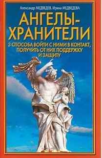 Медведев Александр, Медведева Ирина - Ангелы-хранители. 3 способа войти с ними в контакт, получить от них поддержку и защиту