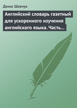 Шевчук Денис - Английский словарь газетный для ускоренного изучения английского языка. Часть 1 (2500 слов)