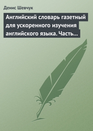 Шевчук Денис - Английский словарь газетный для ускоренного изучения английского языка. Часть 2 (2800 слов)