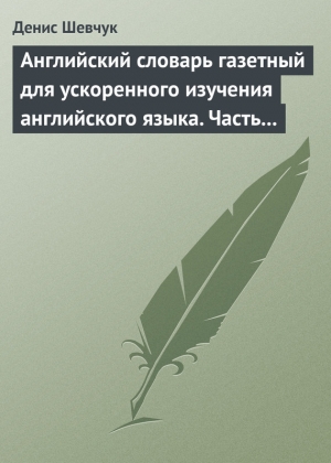 Шевчук Денис - Английский словарь газетный для ускоренного изучения английского языка. Часть 3 (1800 слов)