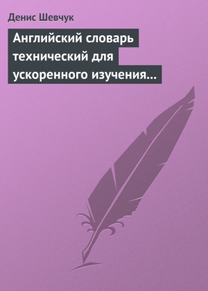 Шевчук Денис - Английский словарь технический для ускоренного изучения английского языка. Часть 1 (1800 слов)