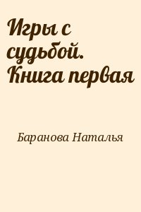 Баранова Наталья - Игры с судьбой. Книга первая