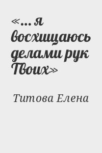 Титова Елена - «… я восхищаюсь делами рук Твоих»