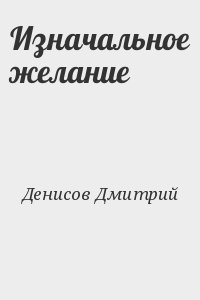 Денисов Дмитрий - Изначальное желание