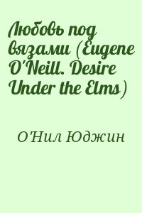 О'Нил Юджин - Любовь под вязами (Eugene O'Neill. Desire Under the Elms)