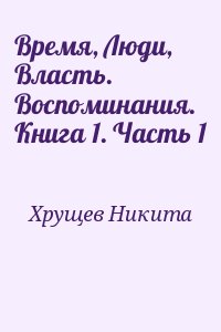 Хрущев Никита - Время, Люди, Власть. Воспоминания. Книга 1. Часть 1