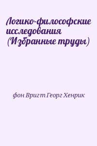 фон Вригт Георг Хенрик - Логико-философские исследования (Избранные труды)