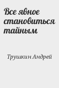 Трушкин Андрей - Все явное становиться тайным