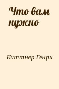 Каттнер Генри - Что вам нужно